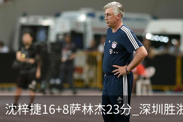 沈梓捷16+8萨林杰23分 深圳胜浙江总比分1-1